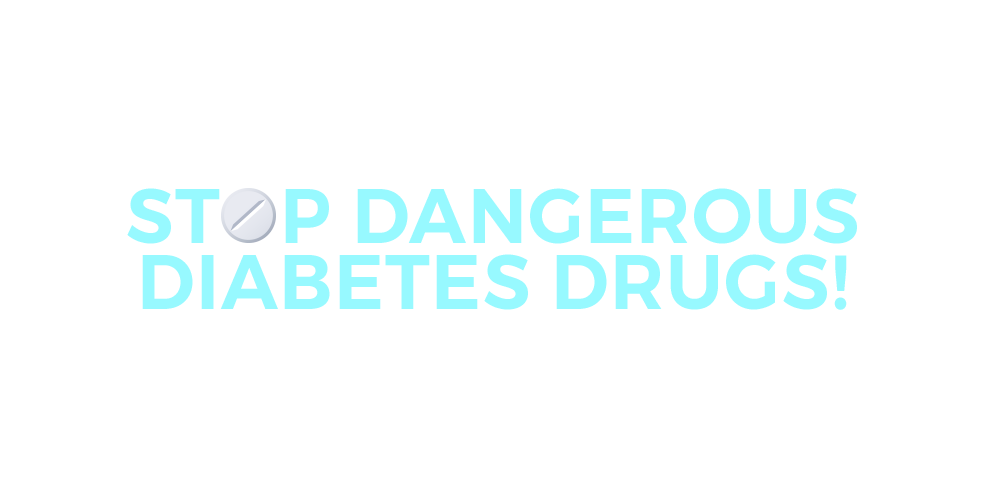 Stop Dangerous Diabetes Drugs!